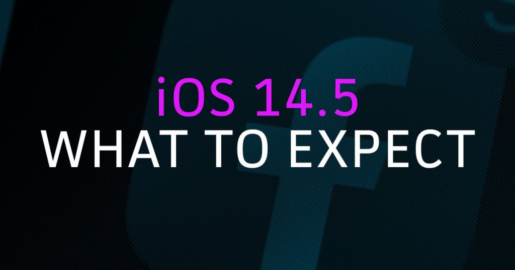 iOS14.5 Rollout: What You Should Expect & When